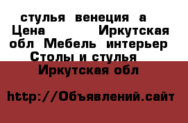 стулья “венеция 5а“ › Цена ­ 1 240 - Иркутская обл. Мебель, интерьер » Столы и стулья   . Иркутская обл.